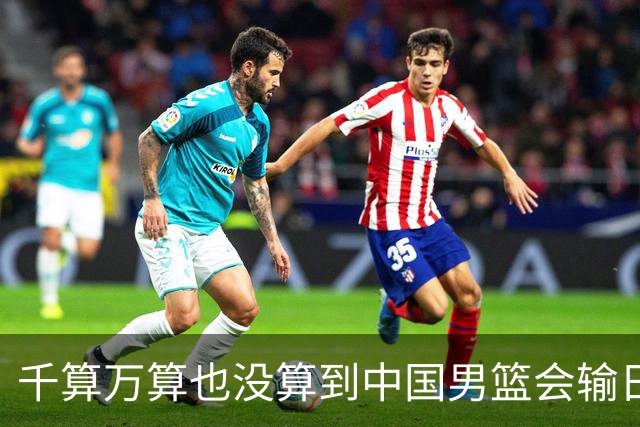 千算万算也没算到中国男篮会输日本19分
