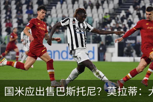 国米应出售巴斯托尼？莫拉蒂：大罗频繁受伤时我也曾想过放他离开