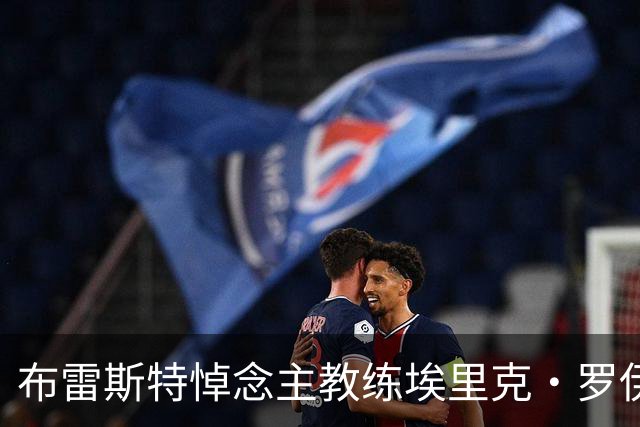 布雷斯特悼念主教练埃里克·罗伊：永远铭记你为俱乐部所做的一切