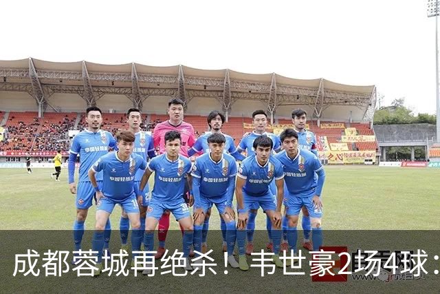成都蓉城再绝杀！韦世豪2场4球：赛后获前英超锋霸特别认可