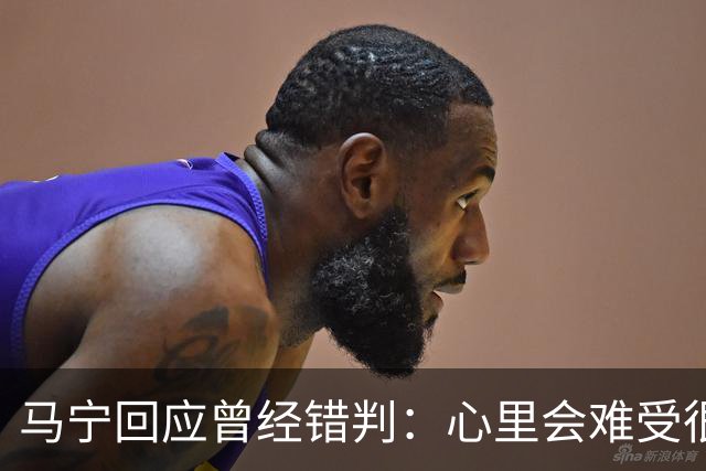 马宁回应曾经错判：心里会难受很长时间，要有勇气承担责任